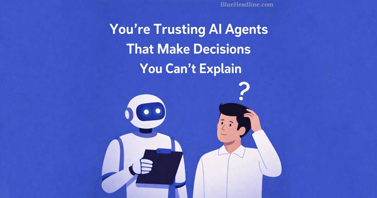 You’re Trusting AI Agents That Make Decisions You Can’t Explain You’re Trusting AI Agents That Make Decisions You Can’t Explain