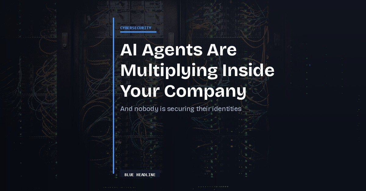 AI Agents Are Multiplying Inside Your Company — And Nobody Is Securing Their Identities