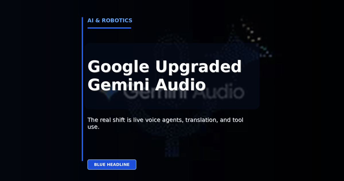 Google’s Gemini Audio Upgrade Is Bigger Than It Sounds: What Actually Changed